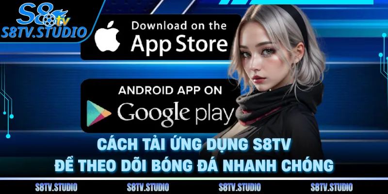 Cách tải ứng dụng S8TV để theo dõi bóng đá nhanh chóng