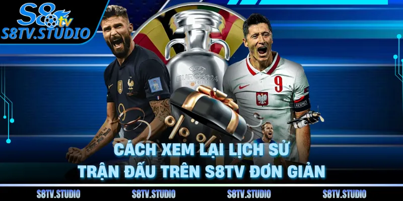 Cách xem lại lịch sử trận đấu trên S8TV đơn giản